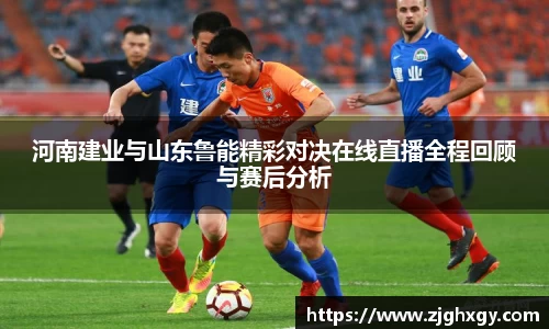 河南建业与山东鲁能精彩对决在线直播全程回顾与赛后分析