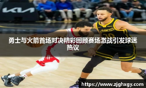 勇士与火箭首场对决精彩回顾赛场激战引发球迷热议