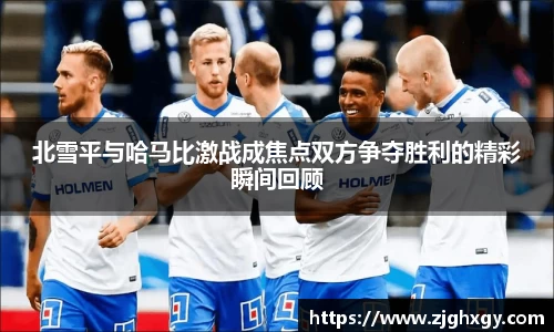 北雪平与哈马比激战成焦点双方争夺胜利的精彩瞬间回顾